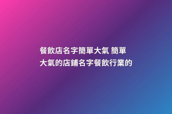 餐飲店名字簡單大氣 簡單大氣的店鋪名字餐飲行業的-第1張-店鋪起名-玄機派